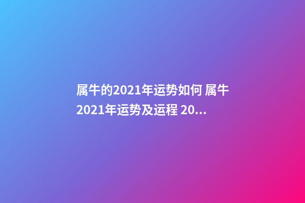 属牛的2021年运势如何 属牛2021年运势及运程 2021属相牛运势及运程,属牛人2021年全年运势详解-第1张-观点-玄机派